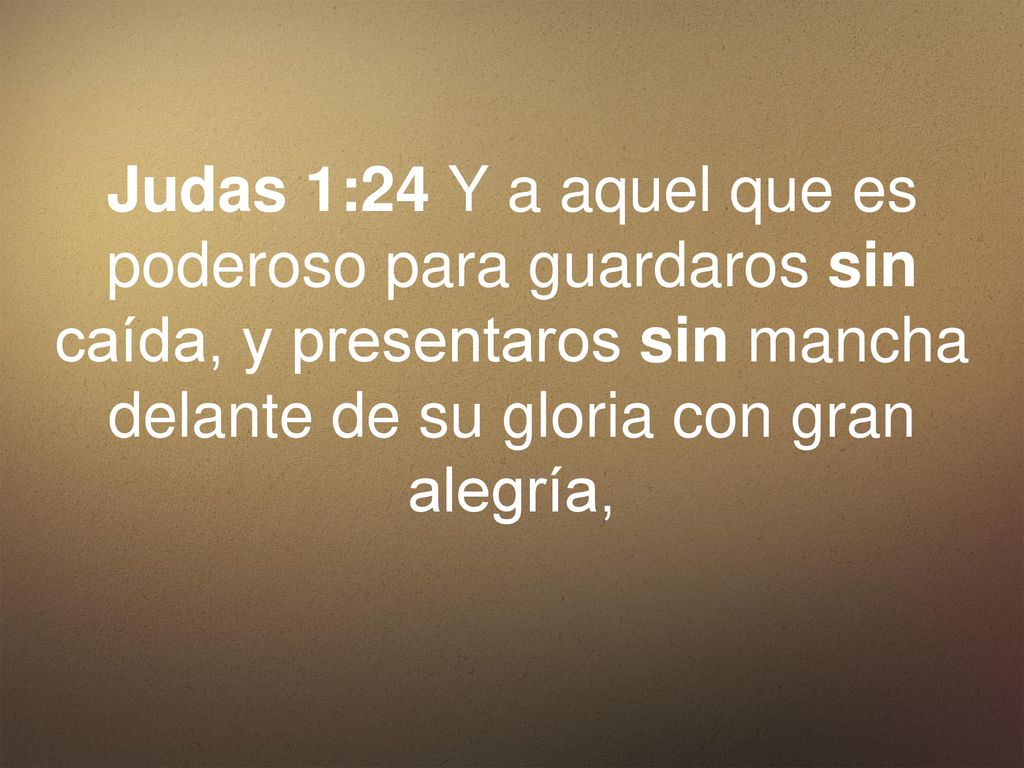 Judas 1:24 Y a aquel que es poderoso para guardaros sin caída, y presentaros sin mancha delante de su gloria con gran alegría,