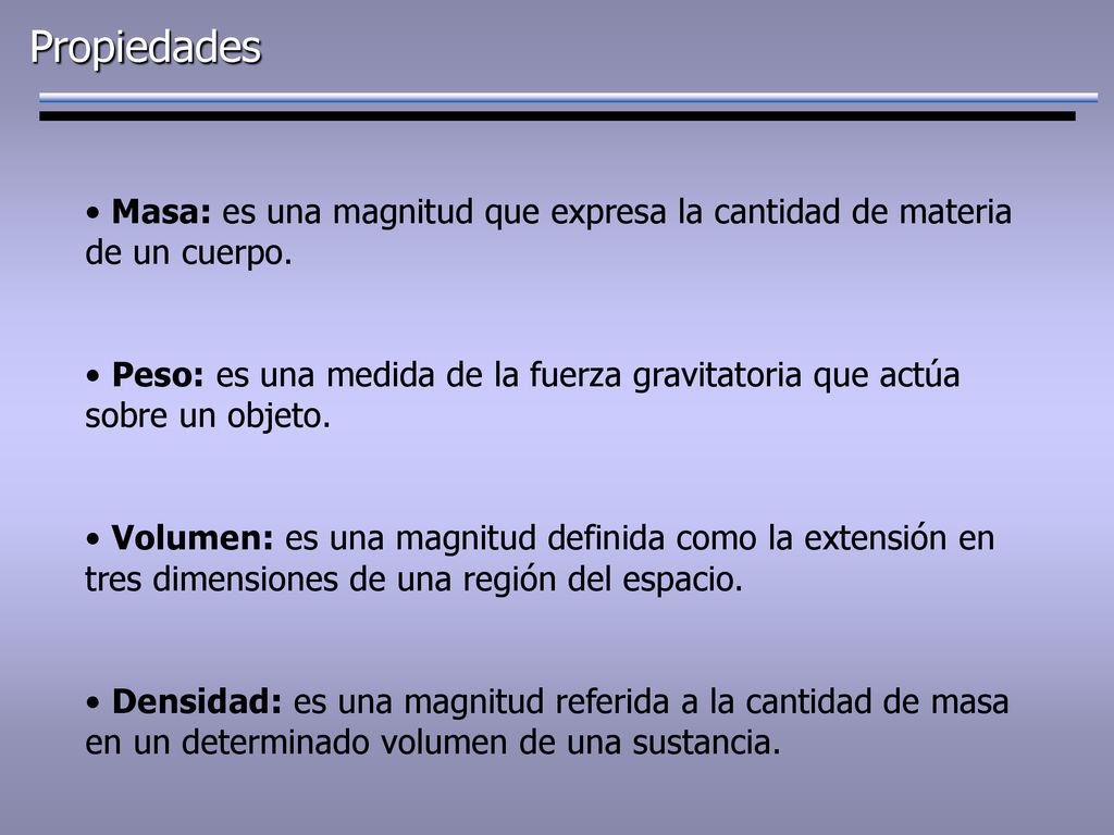 Propiedades Masa: es una magnitud que expresa la cantidad de materia de un cuerpo.