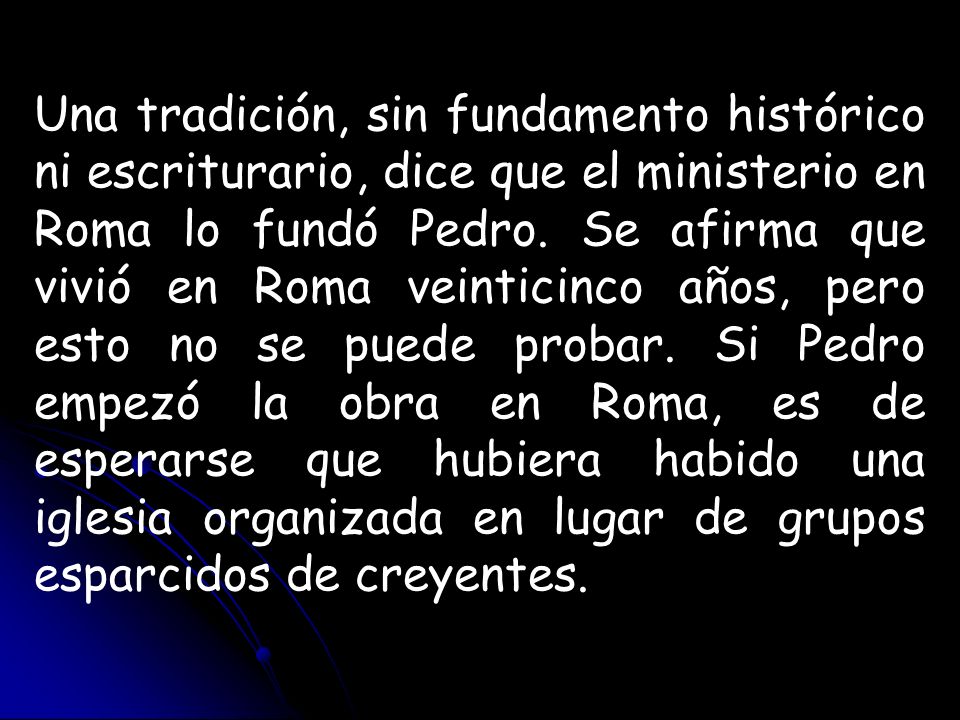Una tradición, sin fundamento histórico ni escriturario, dice que el ministerio en Roma lo fundó Pedro.