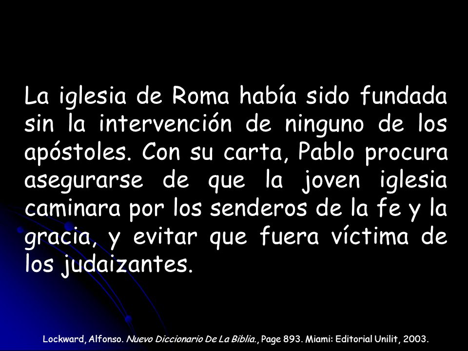 La iglesia de Roma había sido fundada sin la intervención de ninguno de los apóstoles. Con su carta, Pablo procura asegurarse de que la joven iglesia caminara por los senderos de la fe y la gracia, y evitar que fuera víctima de los judaizantes.