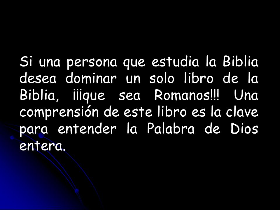 Si una persona que estudia la Biblia desea dominar un solo libro de la Biblia, ¡¡¡que sea Romanos!!.