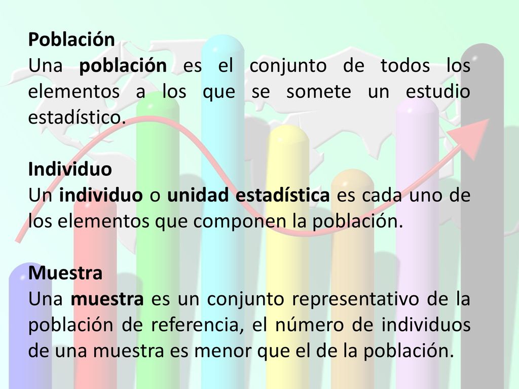 Población Una población es el conjunto de todos los elementos a los que se somete un estudio estadístico.