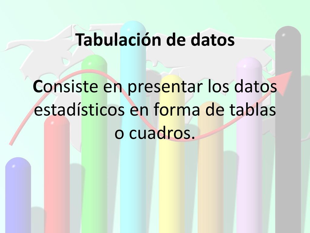Tabulación de datos Consiste en presentar los datos estadísticos en forma de tablas o cuadros.