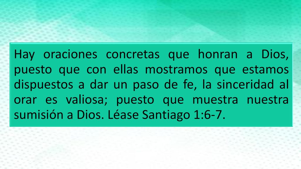 Hay oraciones concretas que honran a Dios, puesto que con ellas mostramos que estamos dispuestos a dar un paso de fe, la sinceridad al orar es valiosa; puesto que muestra nuestra sumisión a Dios.