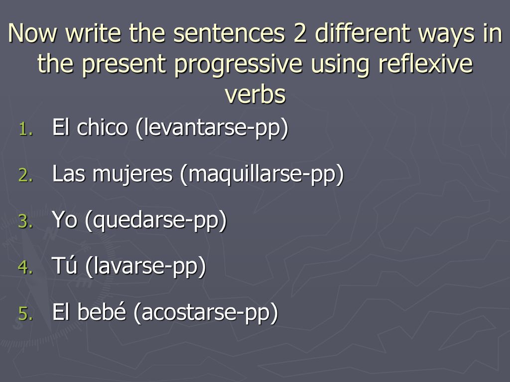 Now write the sentences 2 different ways in the present progressive using reflexive verbs