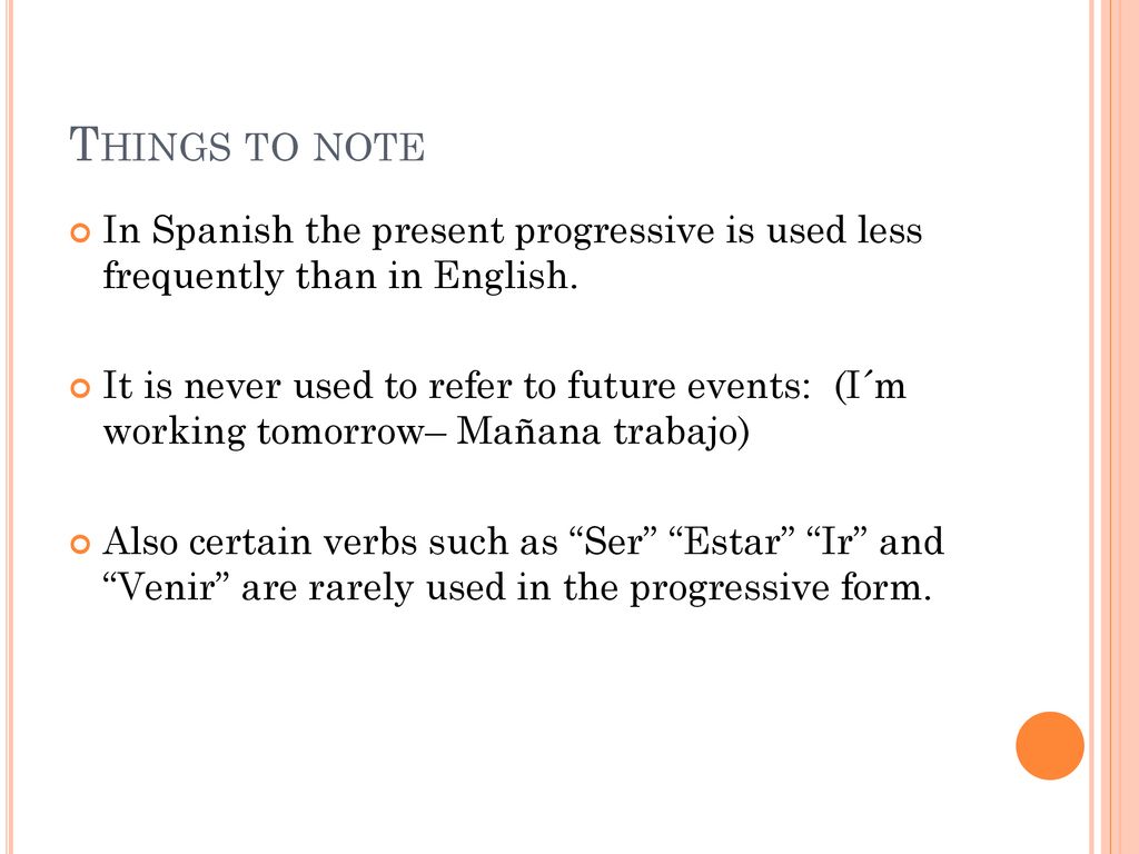 Things to note In Spanish the present progressive is used less frequently than in English.