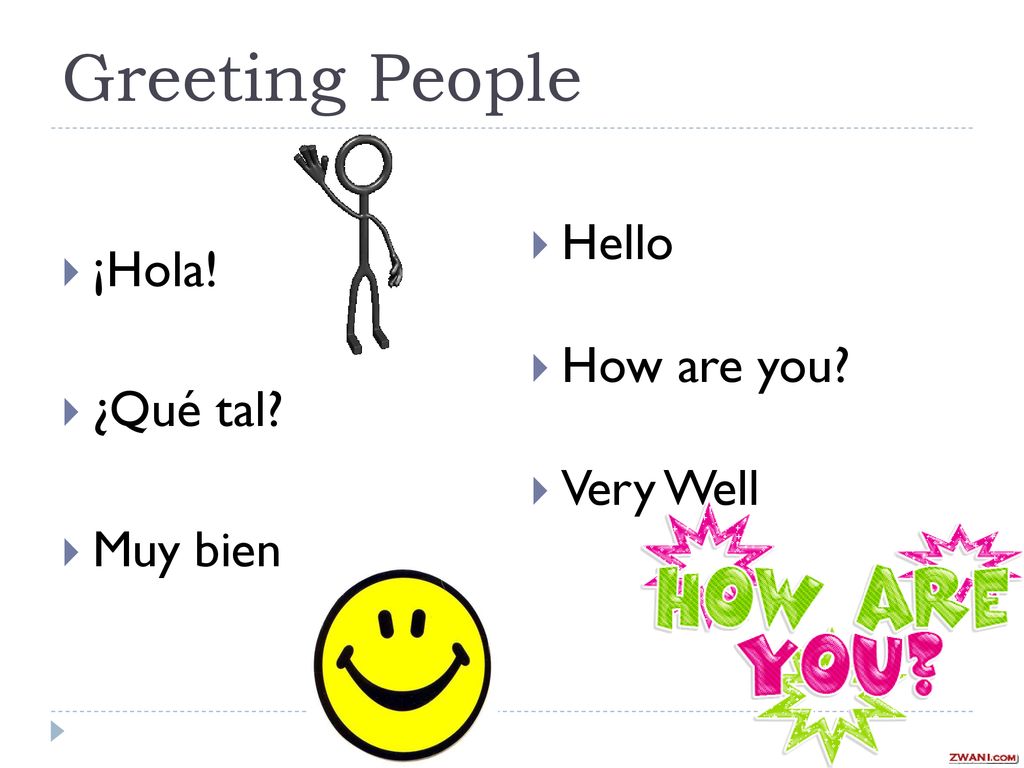 Greeting People ¡Hola! ¿Qué tal Muy bien Hello How are you Very Well