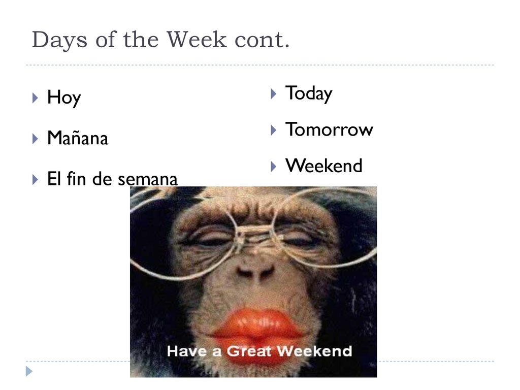 Days of the Week cont. Today Hoy Tomorrow Mañana Weekend