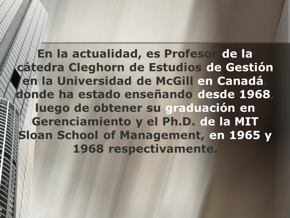 En la actualidad, es Profesor de la cátedra Cleghorn de Estudios de Gestión en la Universidad de McGill en Canadá, donde ha estado enseñando desde 1968, luego de obtener su graduación en Gerenciamiento y el Ph.D.