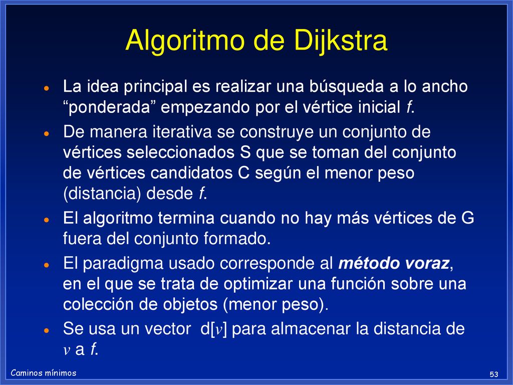 Algoritmo de Dijkstra La idea principal es realizar una búsqueda a lo ancho ponderada empezando por el vértice inicial f.