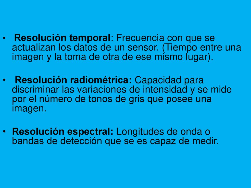 Resolución temporal: Frecuencia con que se actualizan los datos de un sensor. (Tiempo entre una imagen y la toma de otra de ese mismo lugar).