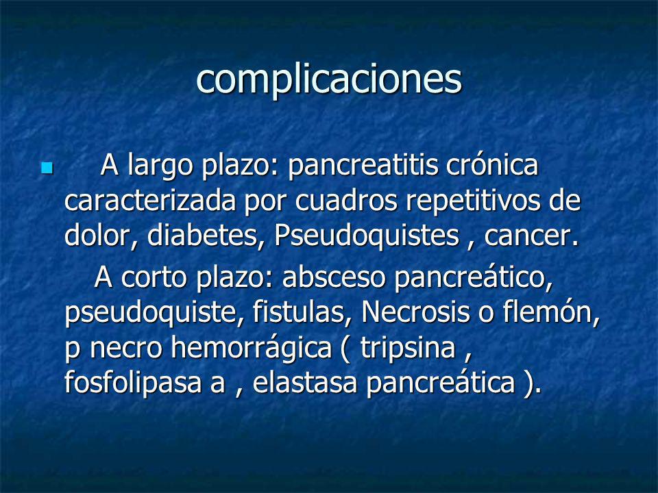 complicaciones A largo plazo: pancreatitis crónica caracterizada por cuadros repetitivos de dolor, diabetes, Pseudoquistes , cancer.