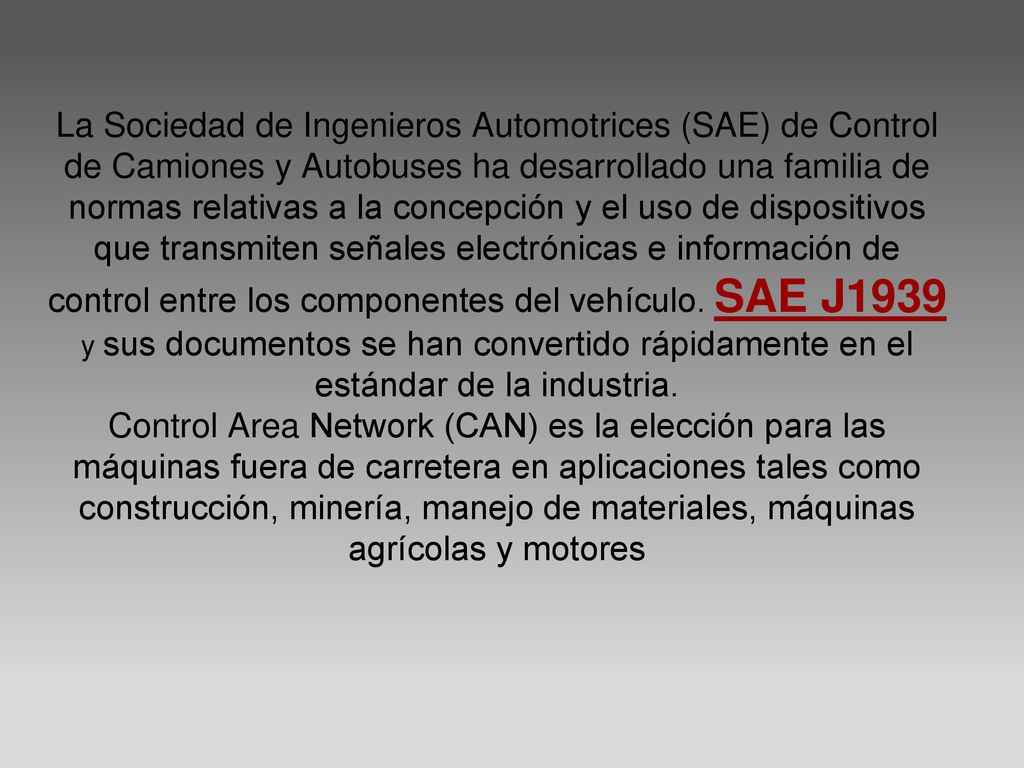 La Sociedad de Ingenieros Automotrices (SAE) de Control de Camiones y Autobuses ha desarrollado una familia de normas relativas a la concepción y el uso de dispositivos que transmiten señales electrónicas e información de control entre los componentes del vehículo.