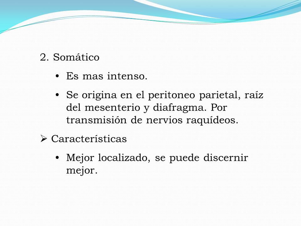2. Somático Es mas intenso. Se origina en el peritoneo parietal, raíz del mesenterio y diafragma. Por transmisión de nervios raquídeos.