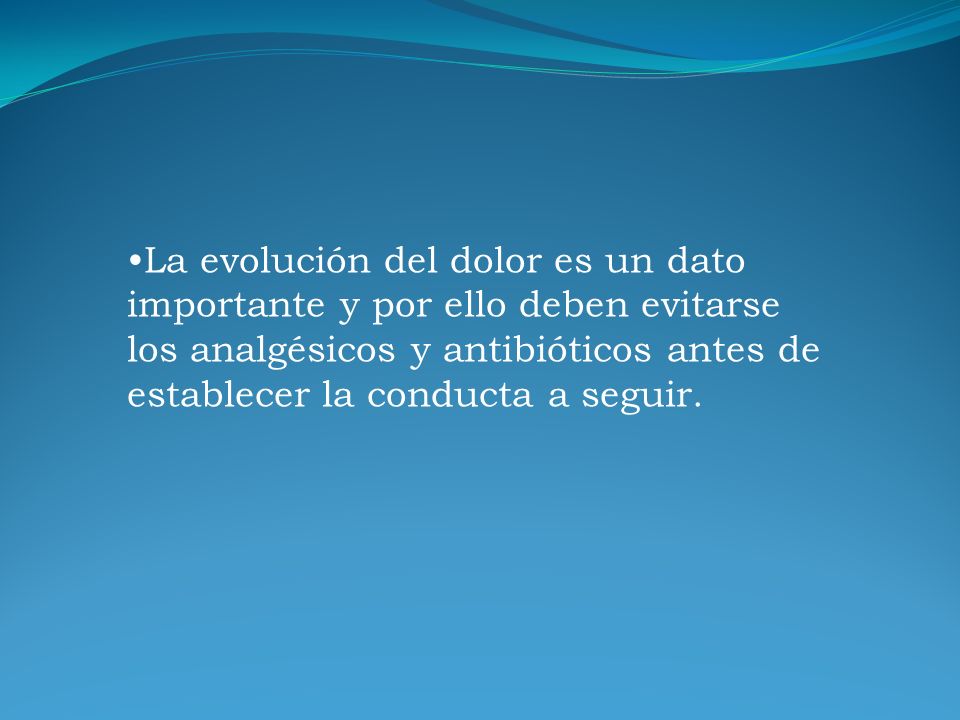 La evolución del dolor es un dato importante y por ello deben evitarse los analgésicos y antibióticos antes de establecer la conducta a seguir.
