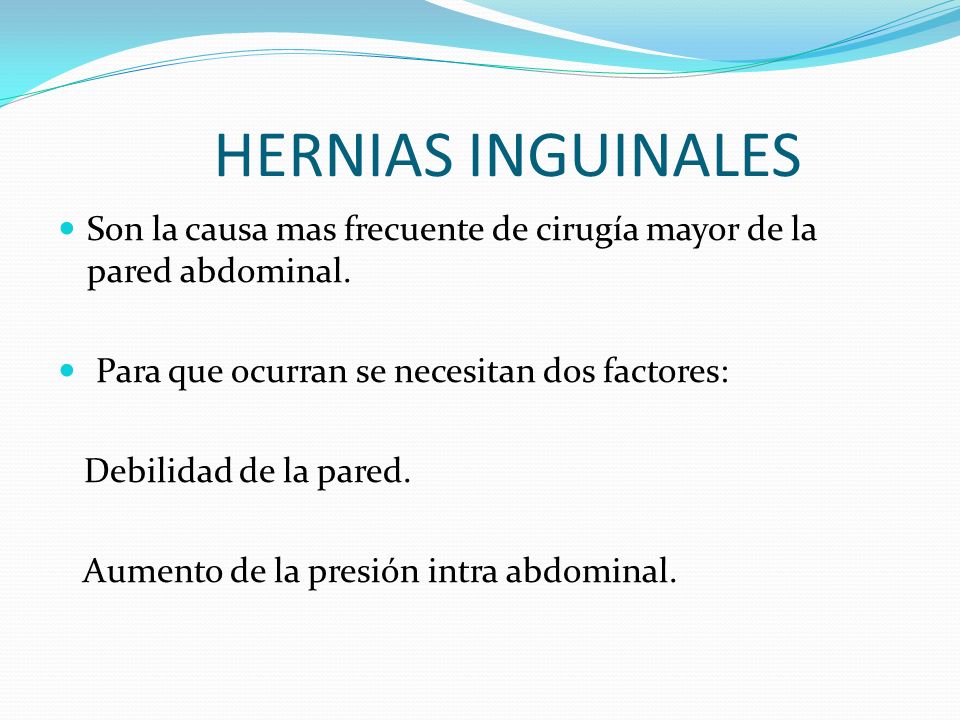 HERNIAS INGUINALES Son la causa mas frecuente de cirugía mayor de la pared abdominal. Para que ocurran se necesitan dos factores: