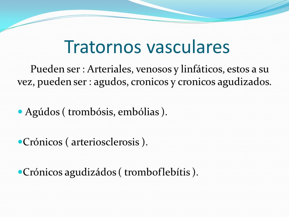 Tratornos vasculares Pueden ser : Arteriales, venosos y linfáticos, estos a su vez, pueden ser : agudos, cronicos y cronicos agudizados.