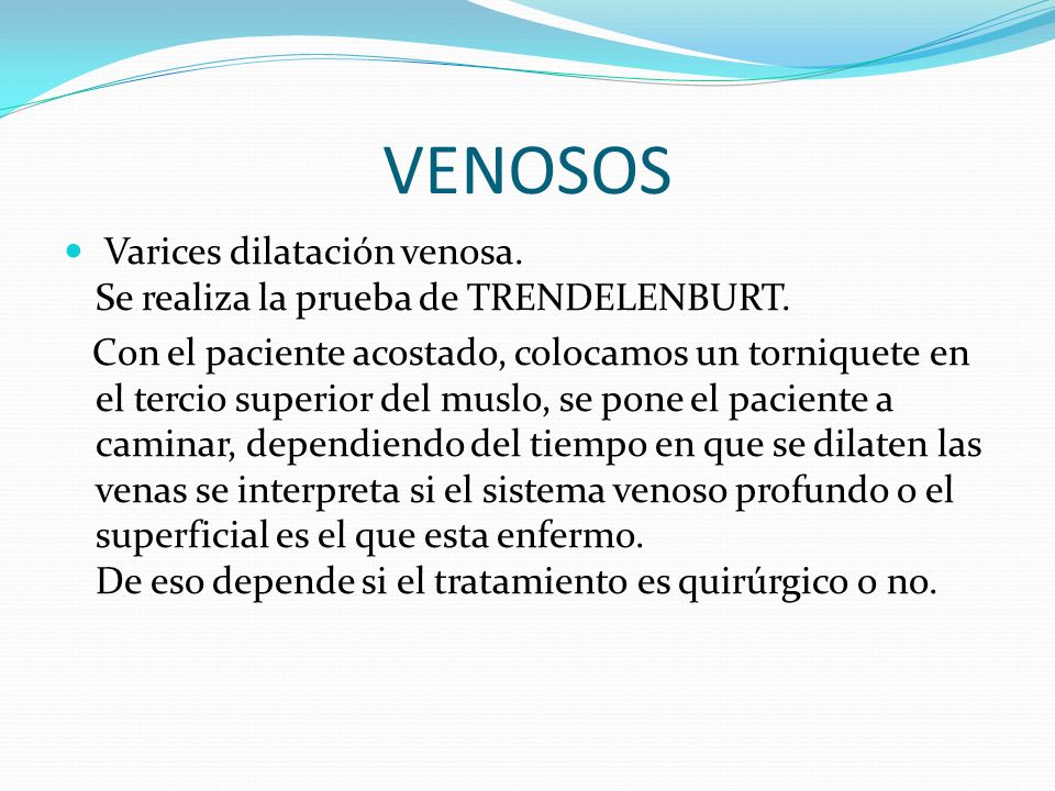 VENOSOS Varices dilatación venosa. Se realiza la prueba de TRENDELENBURT.