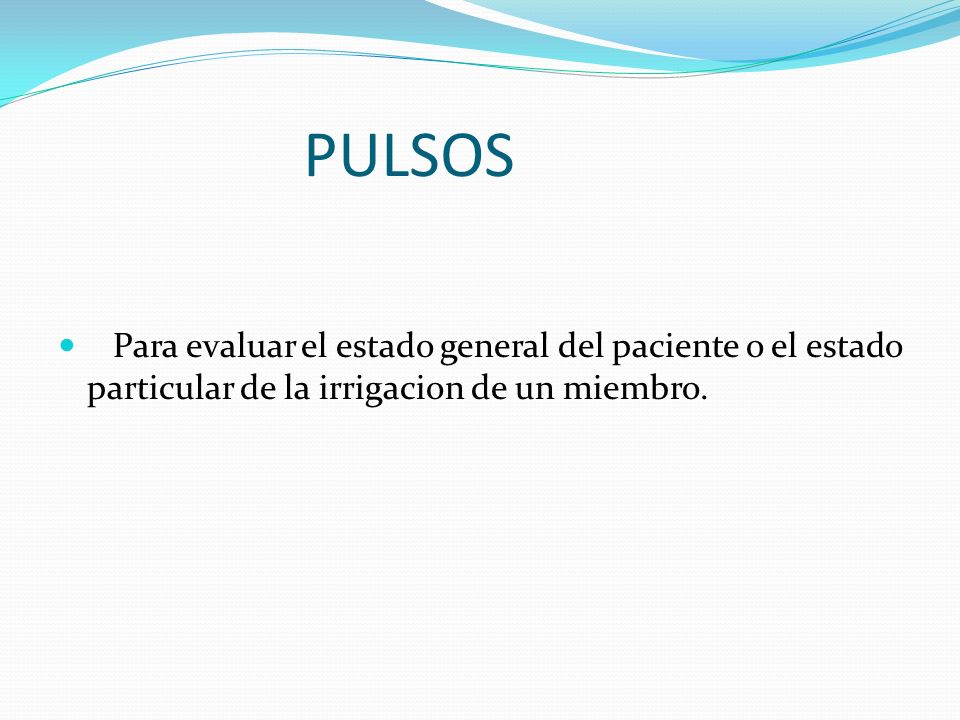 PULSOS Para evaluar el estado general del paciente o el estado particular de la irrigacion de un miembro.