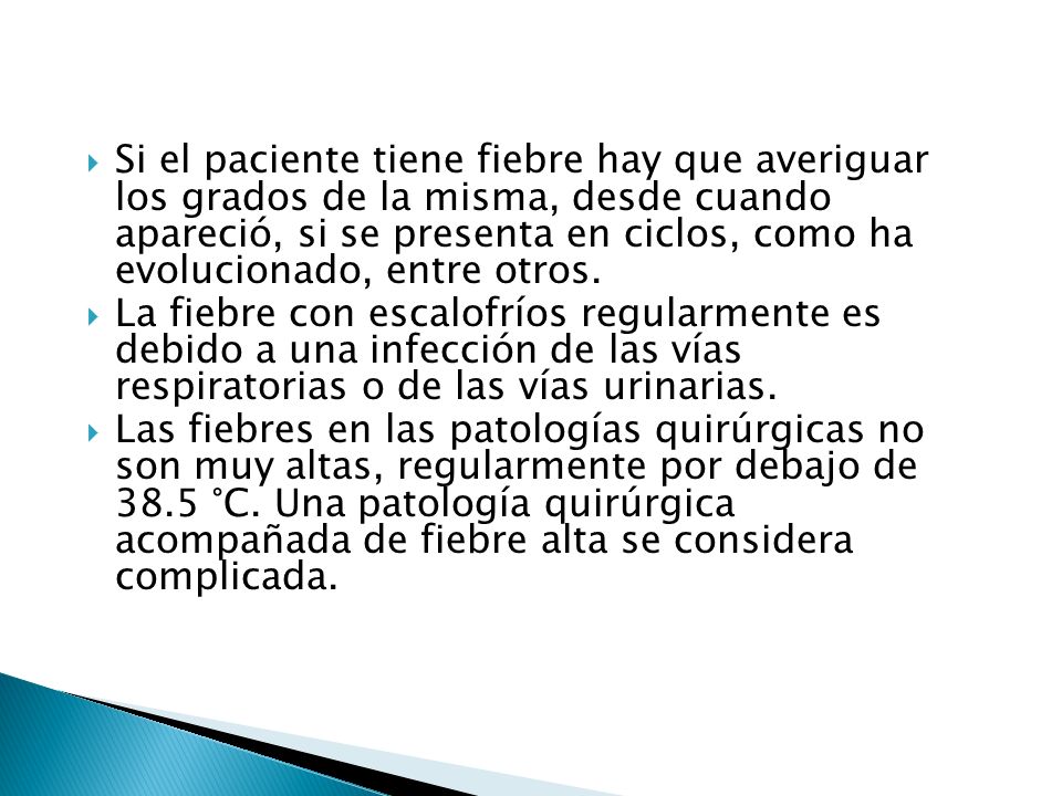 Si el paciente tiene fiebre hay que averiguar los grados de la misma, desde cuando apareció, si se presenta en ciclos, como ha evolucionado, entre otros.