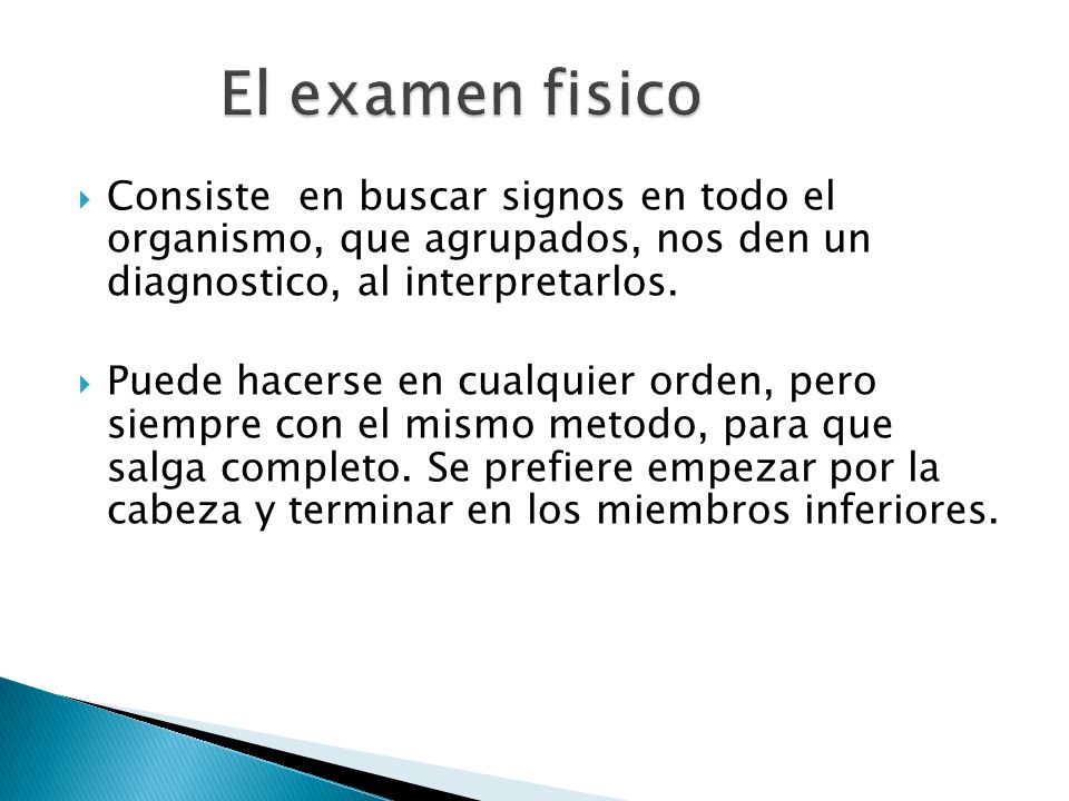 El examen fisico Consiste en buscar signos en todo el organismo, que agrupados, nos den un diagnostico, al interpretarlos.