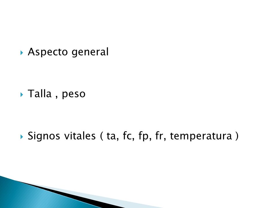 Aspecto general Talla , peso Signos vitales ( ta, fc, fp, fr, temperatura )
