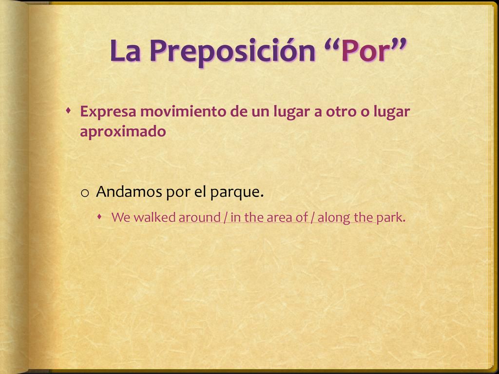 La Preposición Por Expresa movimiento de un lugar a otro o lugar aproximado. Andamos por el parque.