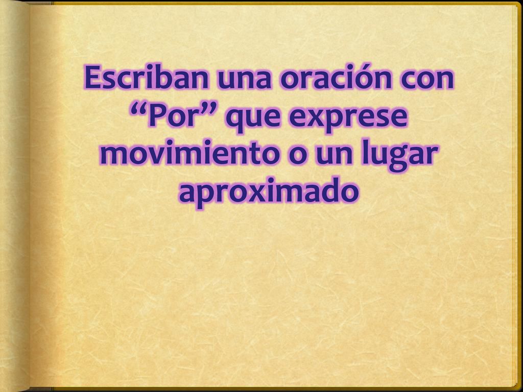 Escriban una oración con Por que exprese movimiento o un lugar aproximado