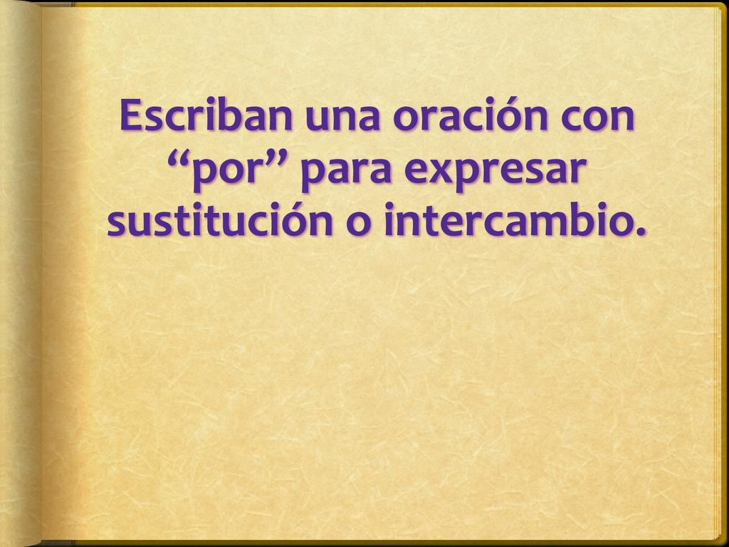 Escriban una oración con por para expresar sustitución o intercambio.