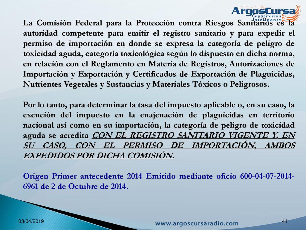 La Comisión Federal para la Protección contra Riesgos Sanitarios es la autoridad competente para emitir el registro sanitario y para expedir el permiso de importación en donde se expresa la categoría de peligro de toxicidad aguda, categoría toxicológica según lo dispuesto en dicha norma, en relación con el Reglamento en Materia de Registros, Autorizaciones de Importación y Exportación y Certificados de Exportación de Plaguicidas, Nutrientes Vegetales y Sustancias y Materiales Tóxicos o Peligrosos.