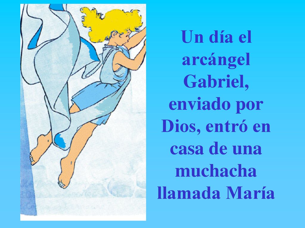 Un día el arcángel Gabriel, enviado por Dios, entró en casa de una muchacha llamada María