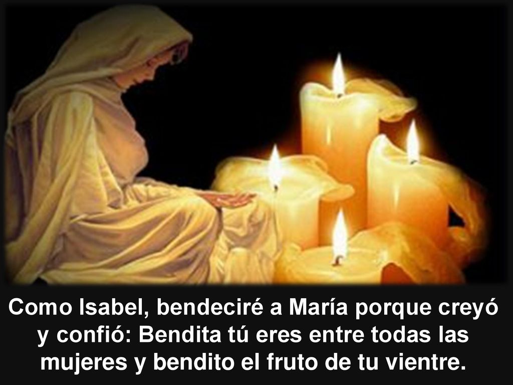 Como Isabel, bendeciré a María porque creyó y confió: Bendita tú eres entre todas las mujeres y bendito el fruto de tu vientre.