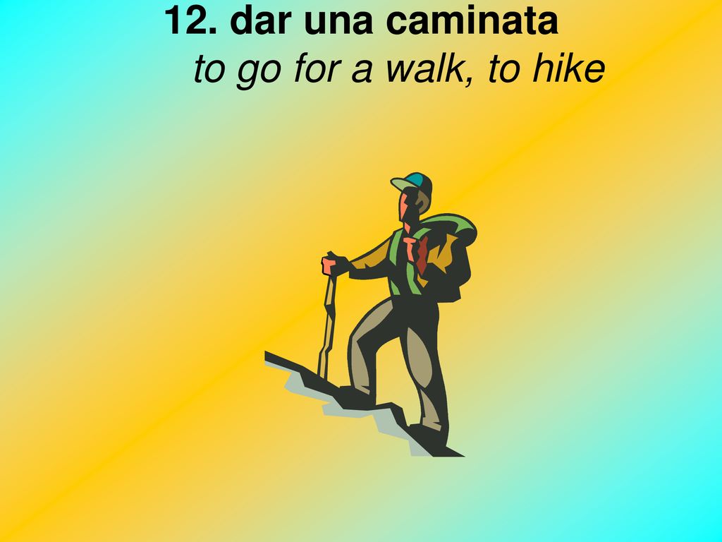 12. dar una caminata to go for a walk, to hike
