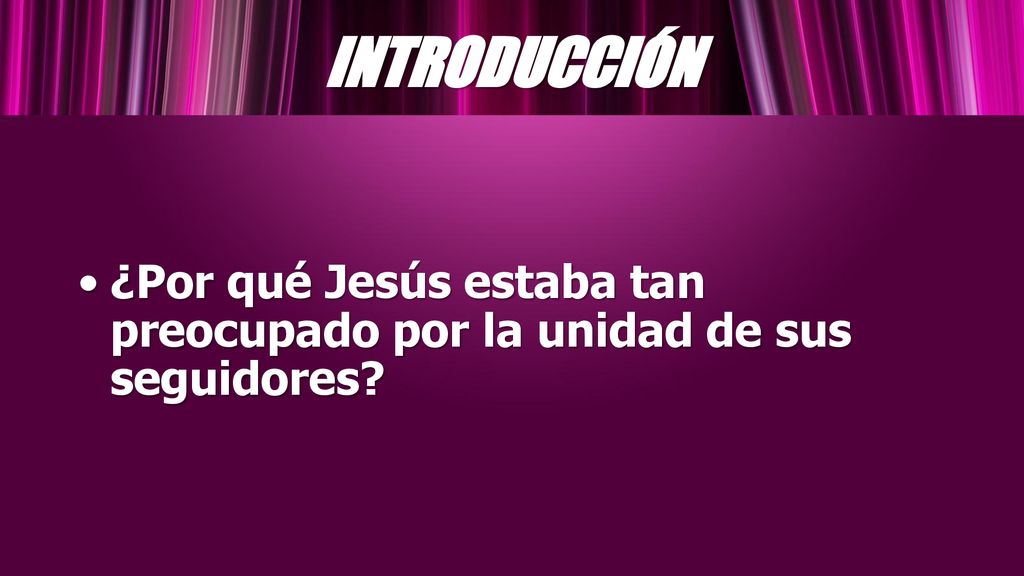 INTRODUCCIÓN ¿Por qué Jesús estaba tan preocupado por la unidad de sus seguidores