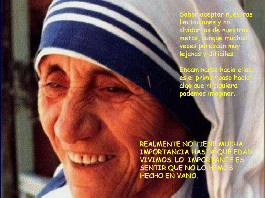 Saber aceptar nuestras limitaciones y no olvidarnos de nuestras metas, aunque muchas veces parezcan muy lejanas y difíciles.