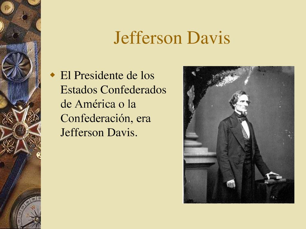 Jefferson Davis El Presidente de los Estados Confederados de América o la Confederación, era Jefferson Davis.