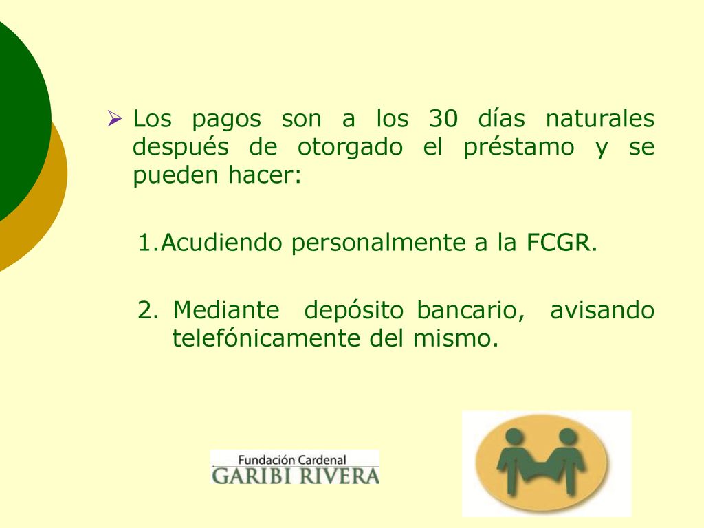Los pagos son a los 30 días naturales después de otorgado el préstamo y se pueden hacer: