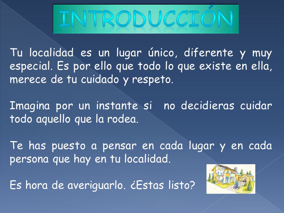 INTRODUCCIÓN Tu localidad es un lugar único, diferente y muy especial. Es por ello que todo lo que existe en ella, merece de tu cuidado y respeto.