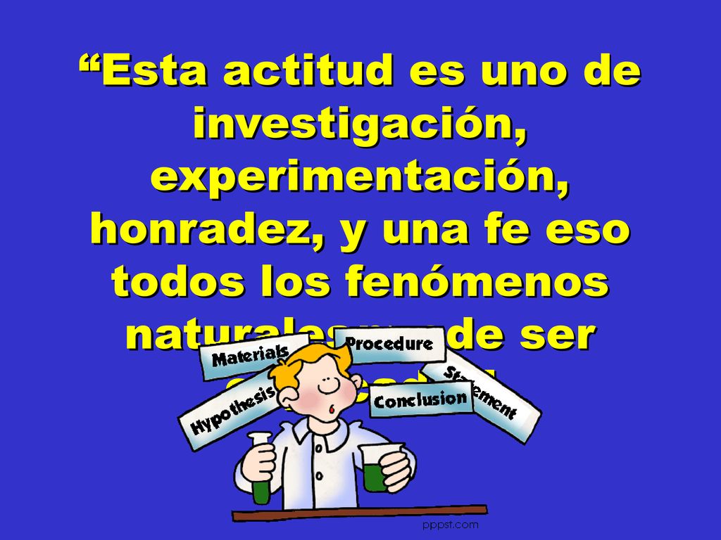 Esta actitud es uno de investigación, experimentación, honradez, y una fe eso todos los fenómenos naturales puede ser explicado.
