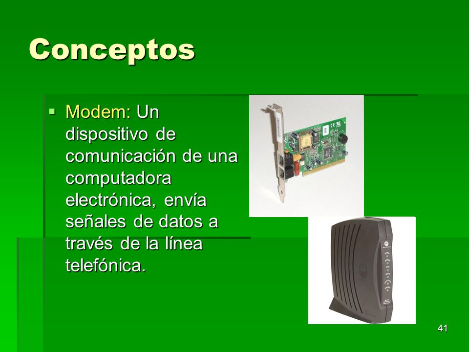 Conceptos Modem: Un dispositivo de comunicación de una computadora electrónica, envía señales de datos a través de la línea telefónica.