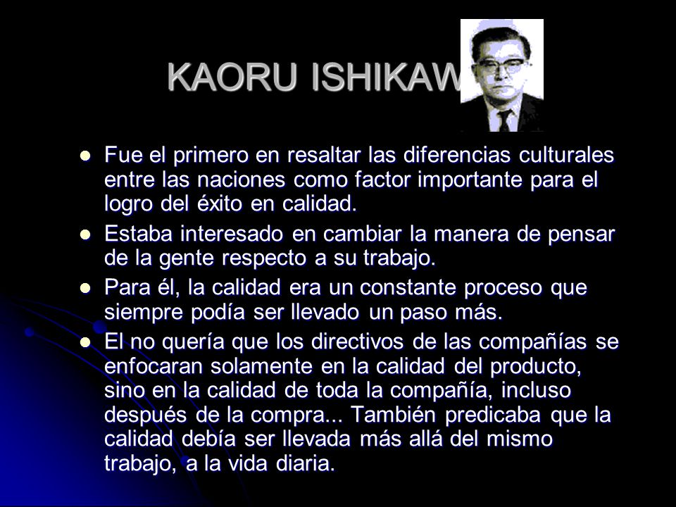 KAORU ISHIKAWA Fue el primero en resaltar las diferencias culturales entre las naciones como factor importante para el logro del éxito en calidad.