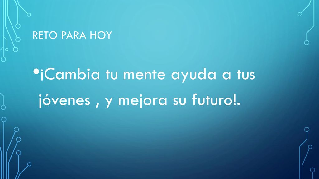 ¡Cambia tu mente ayuda a tus jóvenes , y mejora su futuro!.