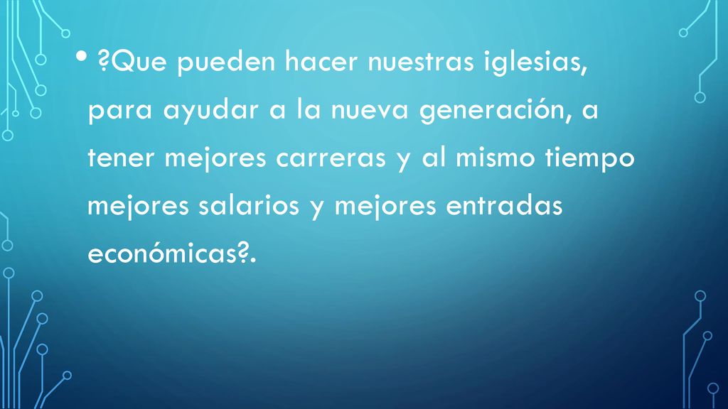 Que pueden hacer nuestras iglesias, para ayudar a la nueva generación, a tener mejores carreras y al mismo tiempo mejores salarios y mejores entradas económicas .