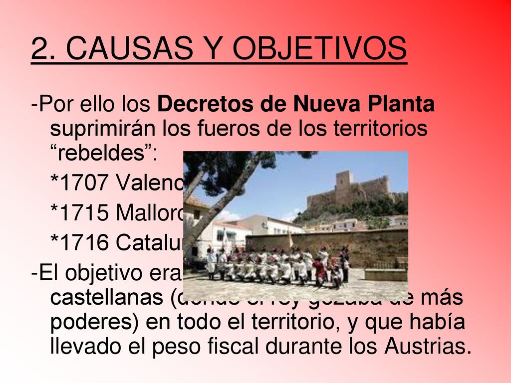 2. CAUSAS Y OBJETIVOS -Por ello los Decretos de Nueva Planta suprimirán los fueros de los territorios rebeldes :