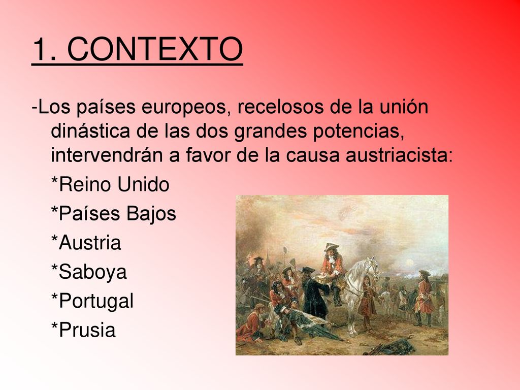 1. CONTEXTO -Los países europeos, recelosos de la unión dinástica de las dos grandes potencias, intervendrán a favor de la causa austriacista: