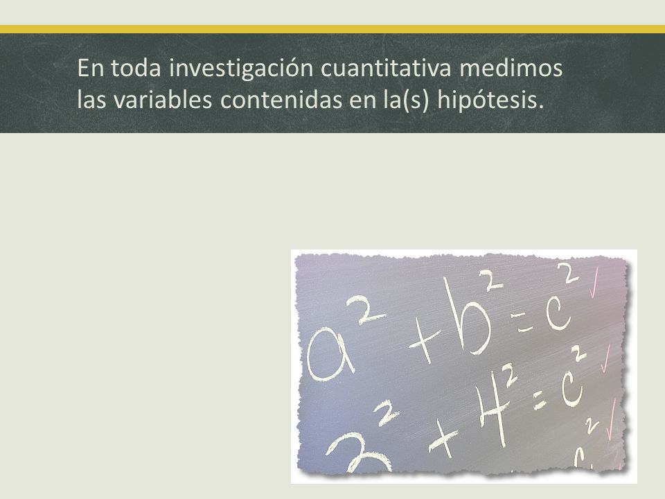 En toda investigación cuantitativa medimos las variables contenidas en la(s) hipótesis.