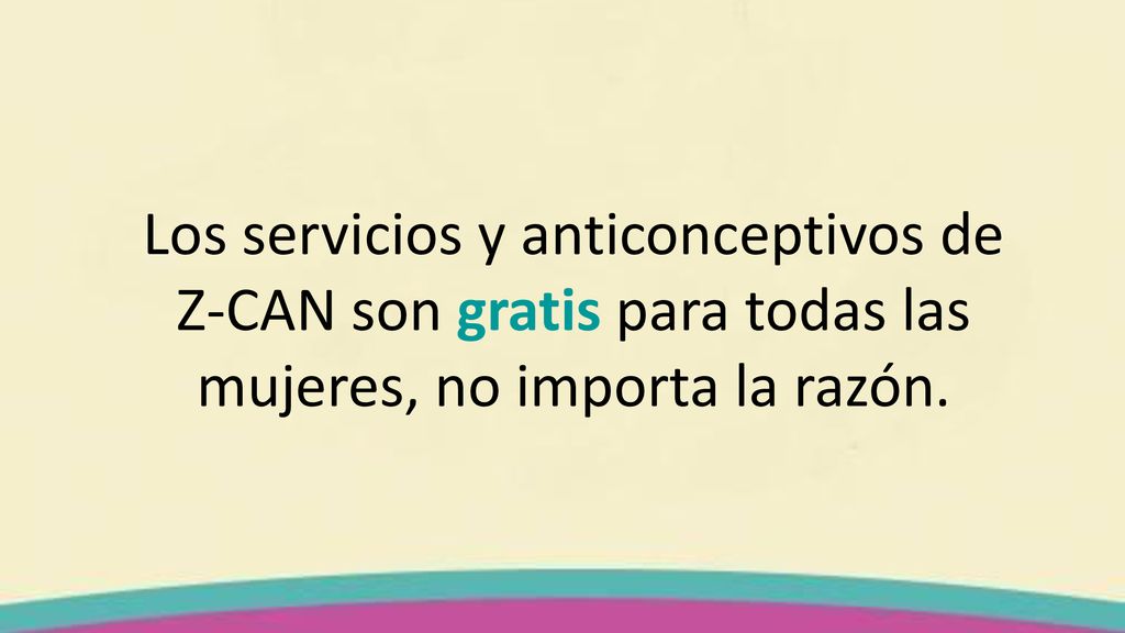 Los servicios y anticonceptivos de Z-CAN son gratis para todas las mujeres, no importa la razón.