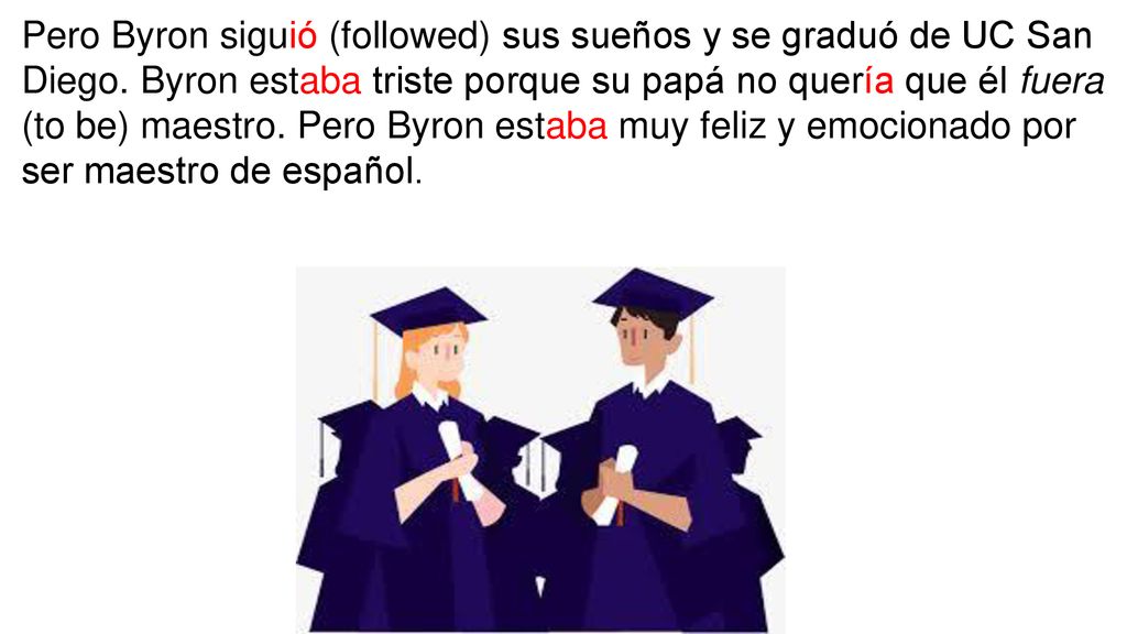 Pero Byron siguió (followed) sus sueños y se graduó de UC San Diego