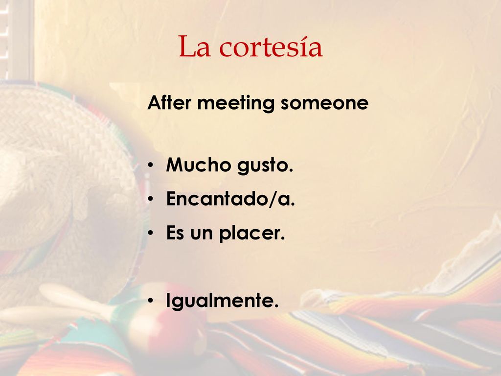 La cortesía After meeting someone Mucho gusto. Encantado/a.