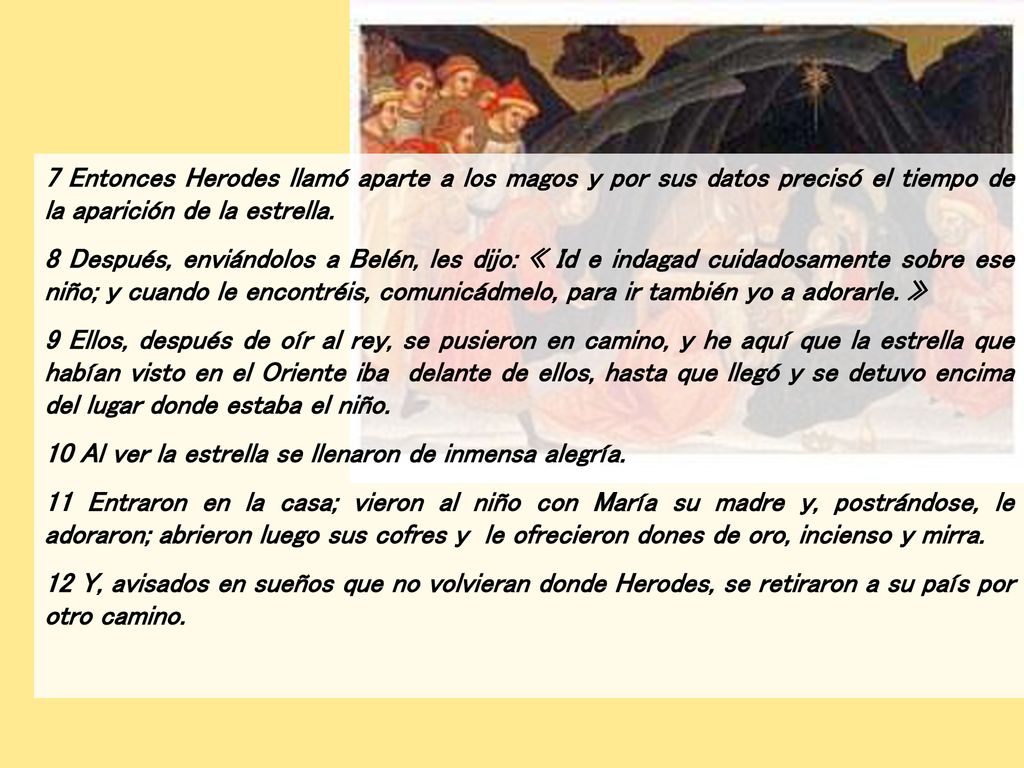 7 Entonces Herodes llamó aparte a los magos y por sus datos precisó el tiempo de la aparición de la estrella.